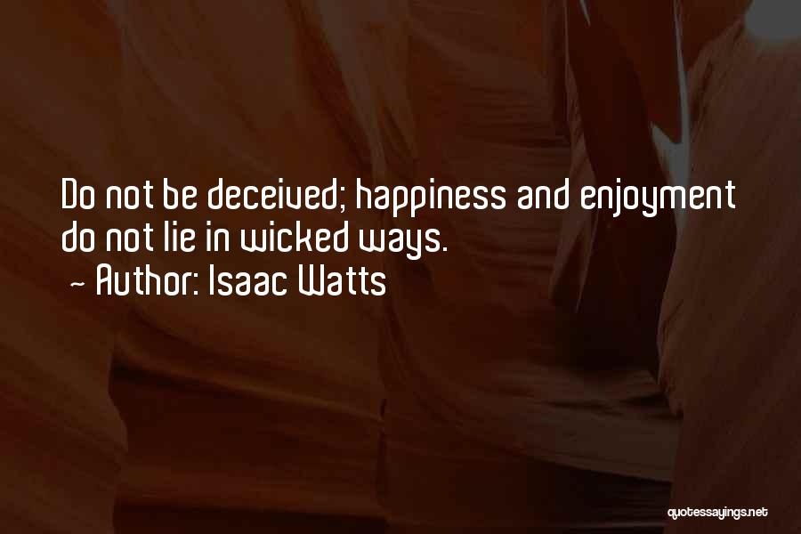 Isaac Watts Quotes: Do Not Be Deceived; Happiness And Enjoyment Do Not Lie In Wicked Ways.