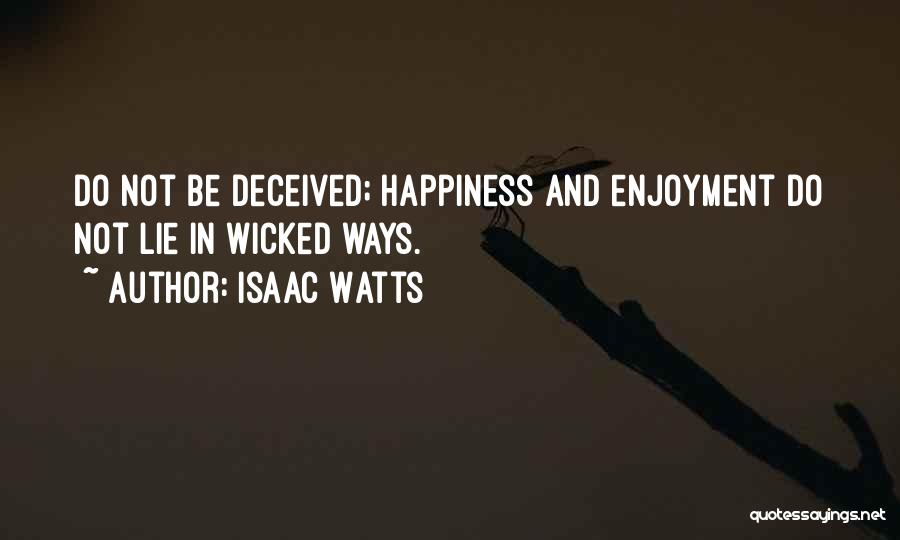 Isaac Watts Quotes: Do Not Be Deceived; Happiness And Enjoyment Do Not Lie In Wicked Ways.