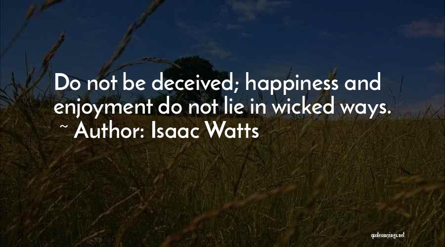 Isaac Watts Quotes: Do Not Be Deceived; Happiness And Enjoyment Do Not Lie In Wicked Ways.