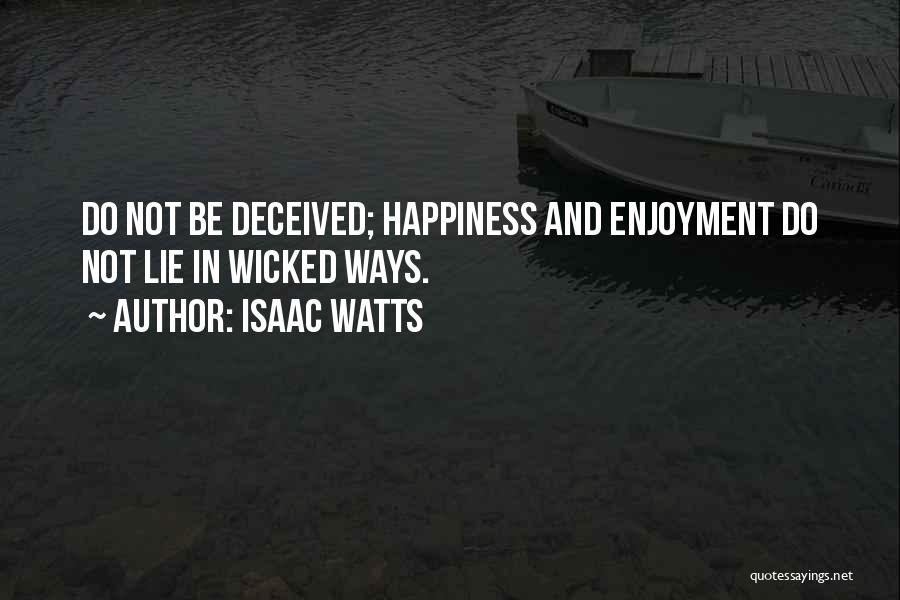 Isaac Watts Quotes: Do Not Be Deceived; Happiness And Enjoyment Do Not Lie In Wicked Ways.