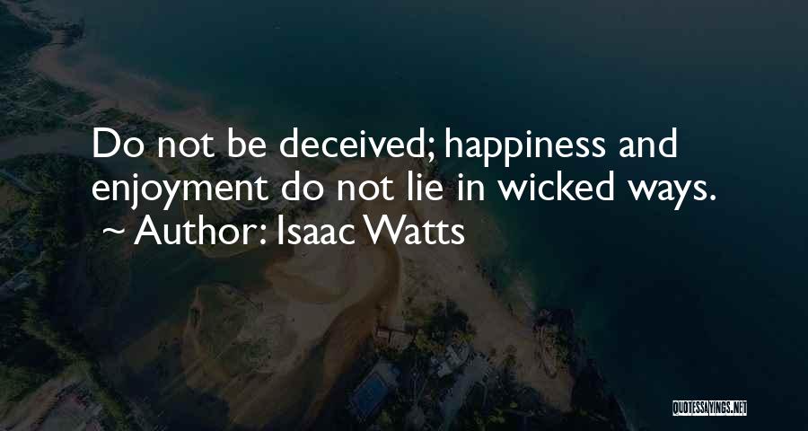 Isaac Watts Quotes: Do Not Be Deceived; Happiness And Enjoyment Do Not Lie In Wicked Ways.