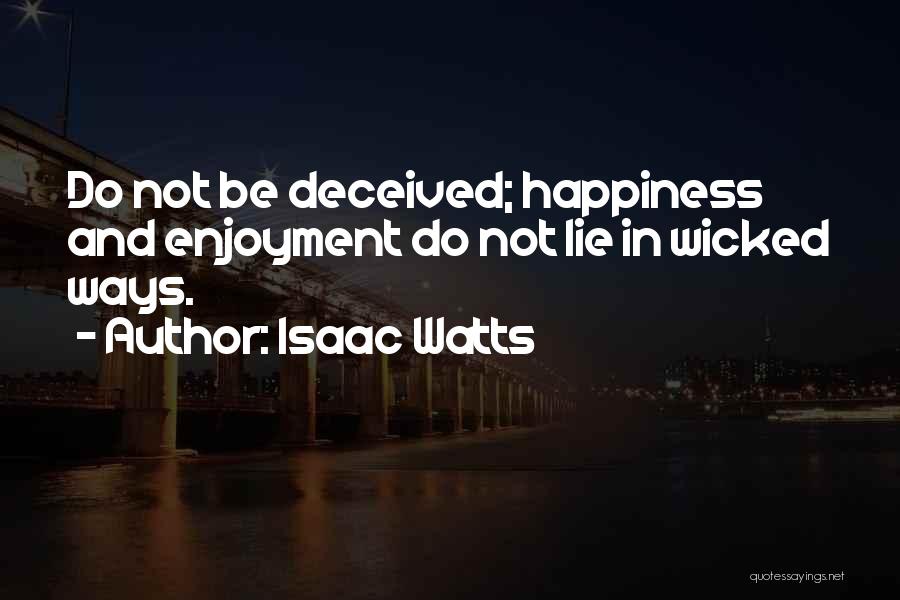 Isaac Watts Quotes: Do Not Be Deceived; Happiness And Enjoyment Do Not Lie In Wicked Ways.