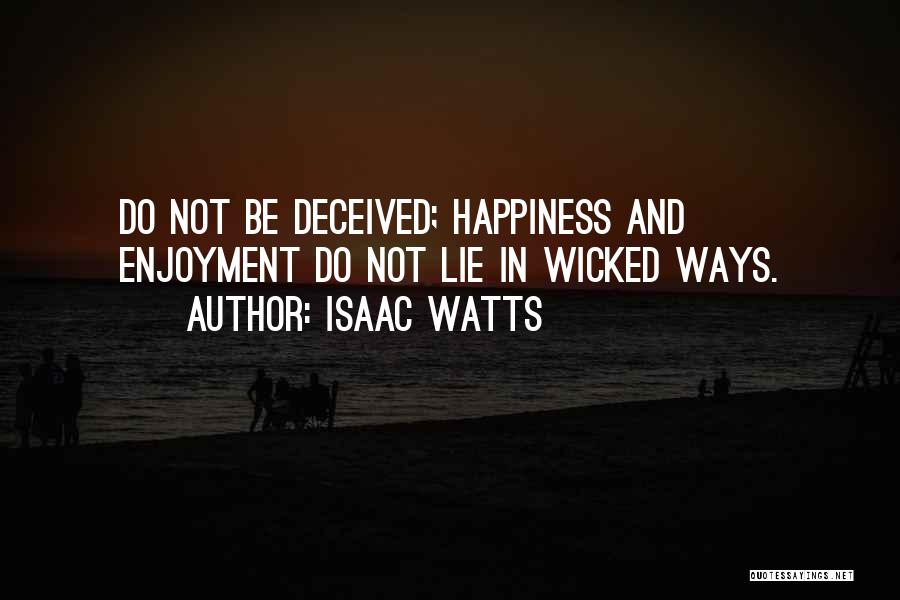 Isaac Watts Quotes: Do Not Be Deceived; Happiness And Enjoyment Do Not Lie In Wicked Ways.