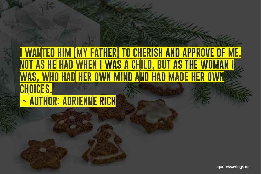 Adrienne Rich Quotes: I Wanted Him [my Father] To Cherish And Approve Of Me, Not As He Had When I Was A Child,