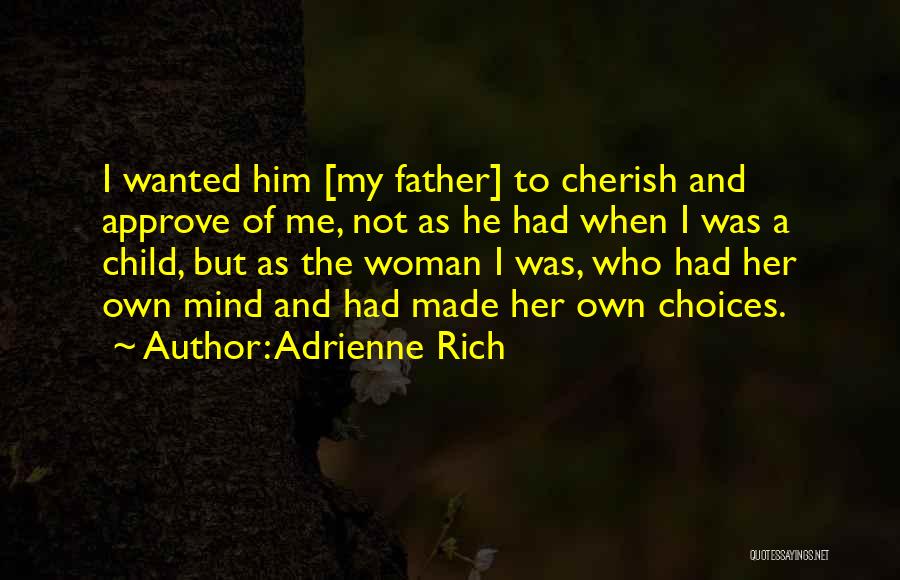 Adrienne Rich Quotes: I Wanted Him [my Father] To Cherish And Approve Of Me, Not As He Had When I Was A Child,