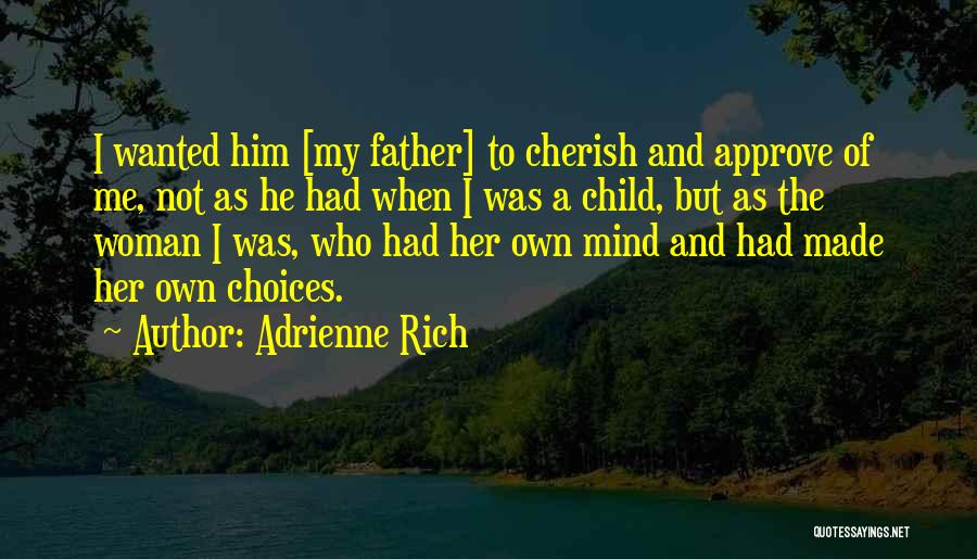 Adrienne Rich Quotes: I Wanted Him [my Father] To Cherish And Approve Of Me, Not As He Had When I Was A Child,