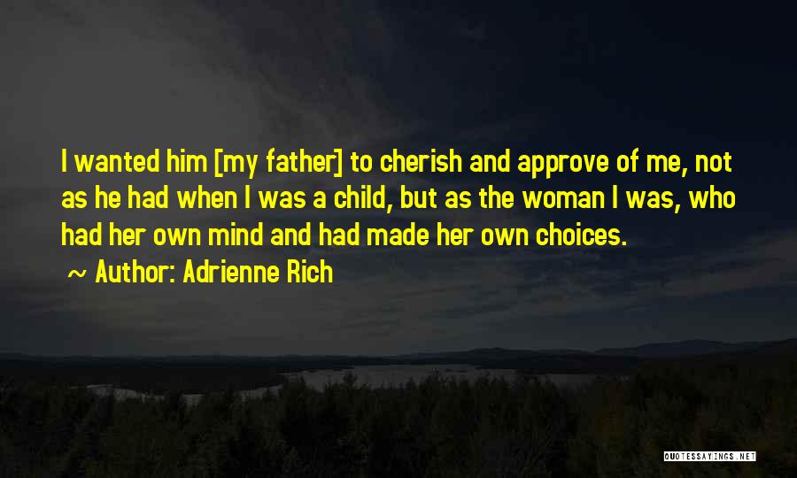 Adrienne Rich Quotes: I Wanted Him [my Father] To Cherish And Approve Of Me, Not As He Had When I Was A Child,