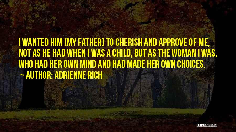 Adrienne Rich Quotes: I Wanted Him [my Father] To Cherish And Approve Of Me, Not As He Had When I Was A Child,