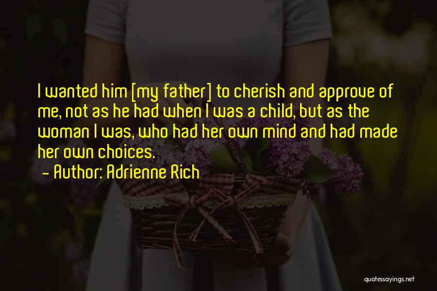 Adrienne Rich Quotes: I Wanted Him [my Father] To Cherish And Approve Of Me, Not As He Had When I Was A Child,