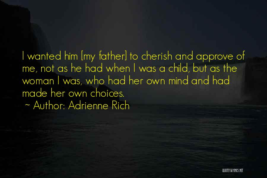 Adrienne Rich Quotes: I Wanted Him [my Father] To Cherish And Approve Of Me, Not As He Had When I Was A Child,