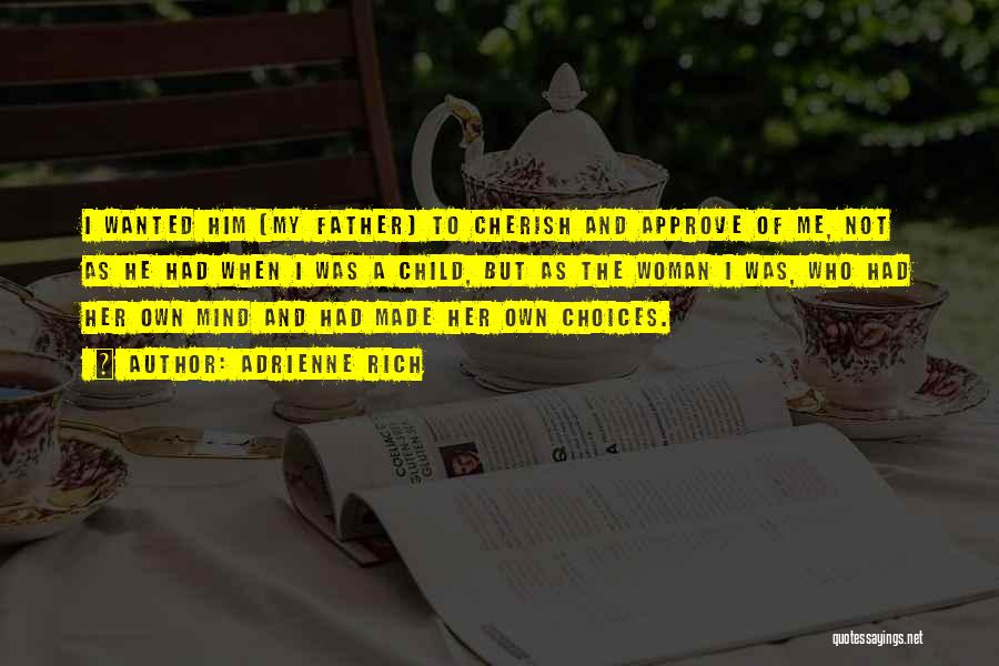 Adrienne Rich Quotes: I Wanted Him [my Father] To Cherish And Approve Of Me, Not As He Had When I Was A Child,