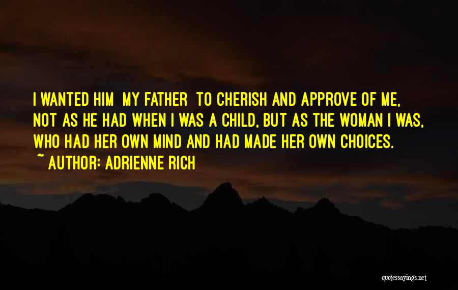 Adrienne Rich Quotes: I Wanted Him [my Father] To Cherish And Approve Of Me, Not As He Had When I Was A Child,