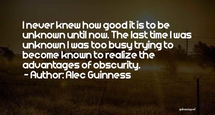 Alec Guinness Quotes: I Never Knew How Good It Is To Be Unknown Until Now. The Last Time I Was Unknown I Was