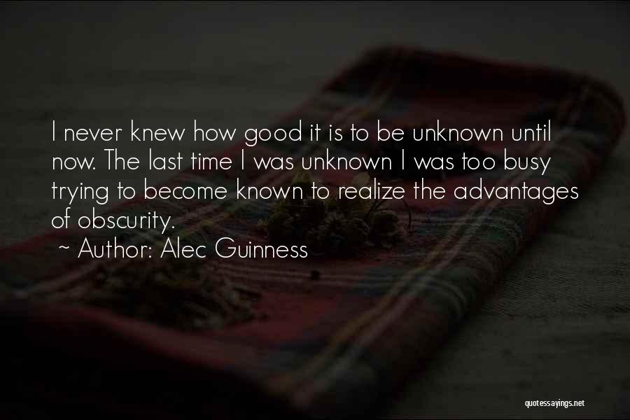 Alec Guinness Quotes: I Never Knew How Good It Is To Be Unknown Until Now. The Last Time I Was Unknown I Was