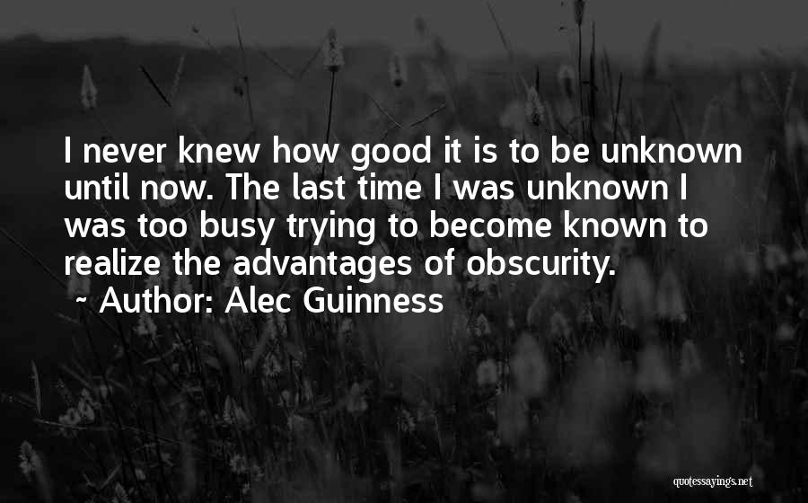 Alec Guinness Quotes: I Never Knew How Good It Is To Be Unknown Until Now. The Last Time I Was Unknown I Was