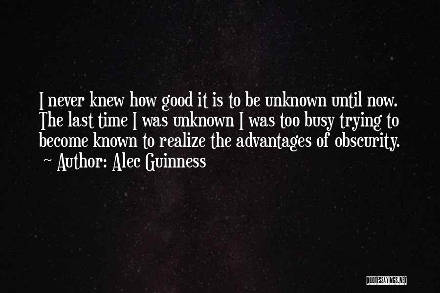 Alec Guinness Quotes: I Never Knew How Good It Is To Be Unknown Until Now. The Last Time I Was Unknown I Was