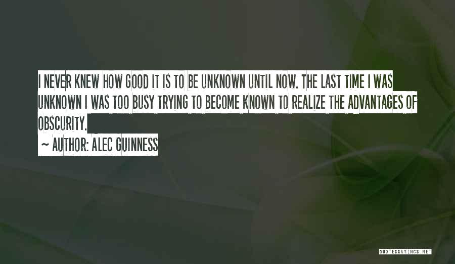 Alec Guinness Quotes: I Never Knew How Good It Is To Be Unknown Until Now. The Last Time I Was Unknown I Was