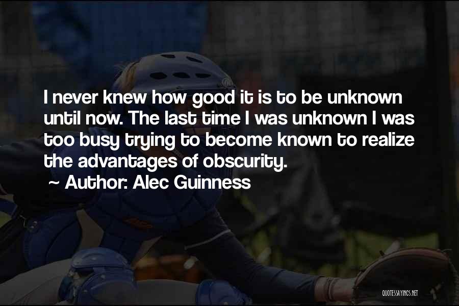 Alec Guinness Quotes: I Never Knew How Good It Is To Be Unknown Until Now. The Last Time I Was Unknown I Was