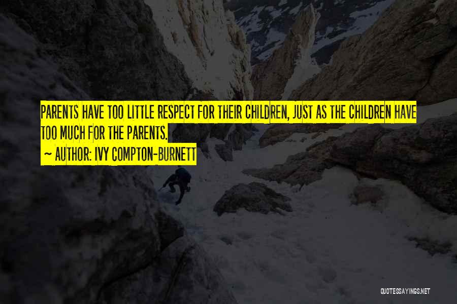 Ivy Compton-Burnett Quotes: Parents Have Too Little Respect For Their Children, Just As The Children Have Too Much For The Parents.