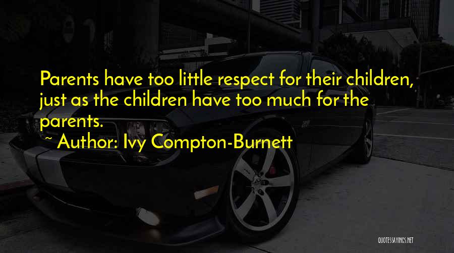 Ivy Compton-Burnett Quotes: Parents Have Too Little Respect For Their Children, Just As The Children Have Too Much For The Parents.