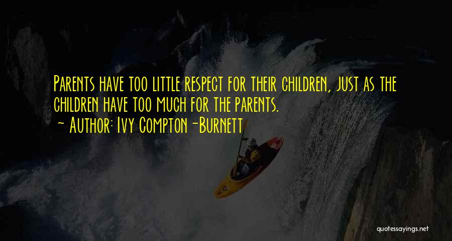 Ivy Compton-Burnett Quotes: Parents Have Too Little Respect For Their Children, Just As The Children Have Too Much For The Parents.