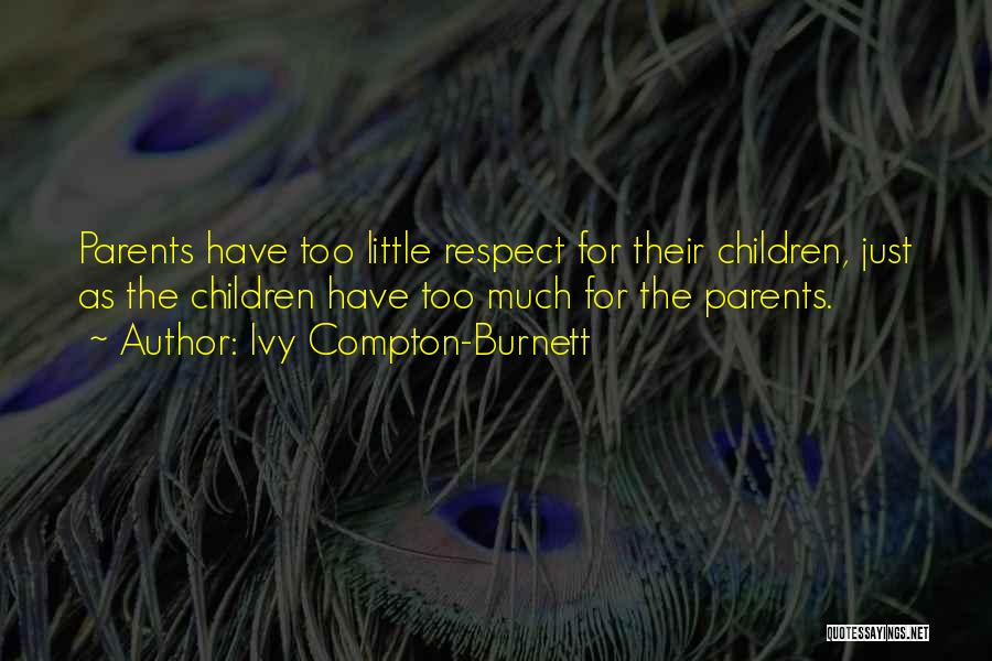 Ivy Compton-Burnett Quotes: Parents Have Too Little Respect For Their Children, Just As The Children Have Too Much For The Parents.