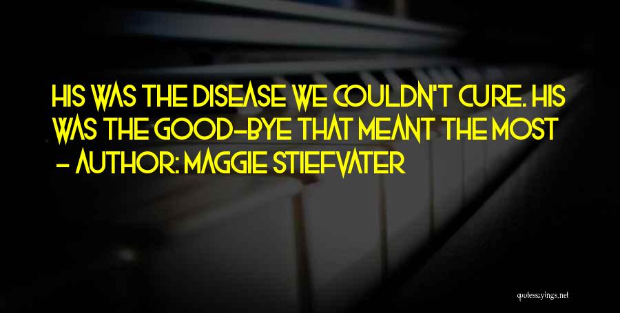 Maggie Stiefvater Quotes: His Was The Disease We Couldn't Cure. His Was The Good-bye That Meant The Most