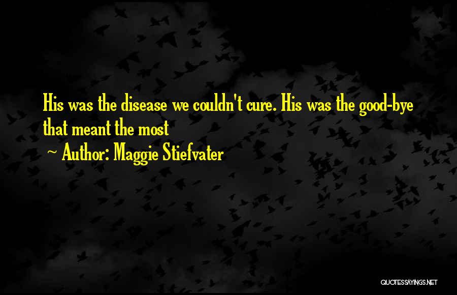 Maggie Stiefvater Quotes: His Was The Disease We Couldn't Cure. His Was The Good-bye That Meant The Most