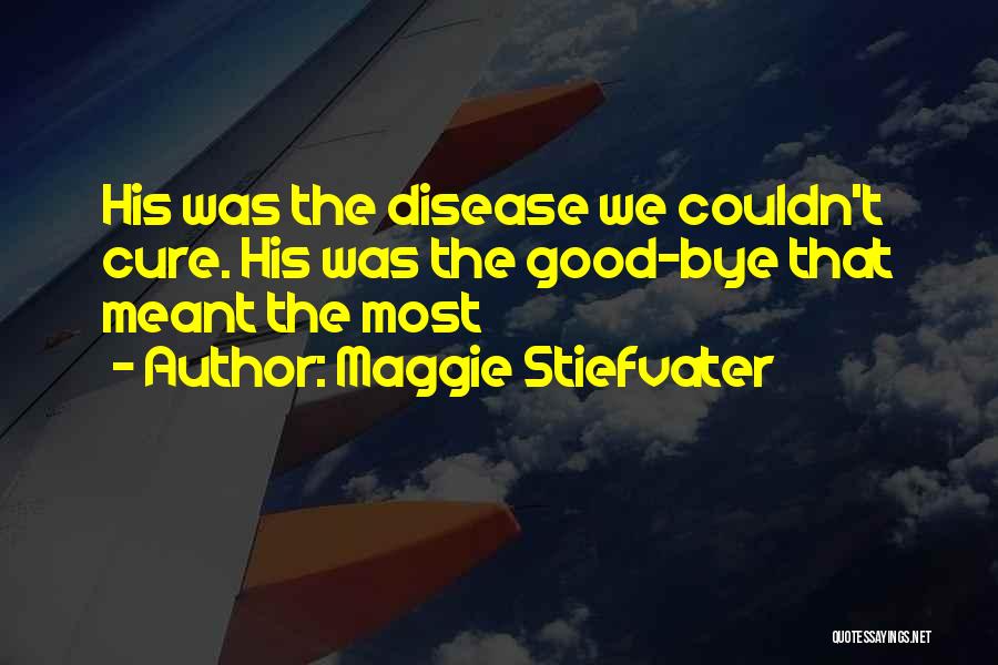 Maggie Stiefvater Quotes: His Was The Disease We Couldn't Cure. His Was The Good-bye That Meant The Most