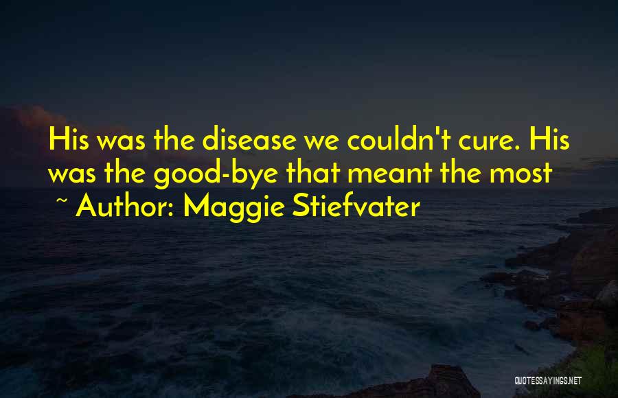 Maggie Stiefvater Quotes: His Was The Disease We Couldn't Cure. His Was The Good-bye That Meant The Most