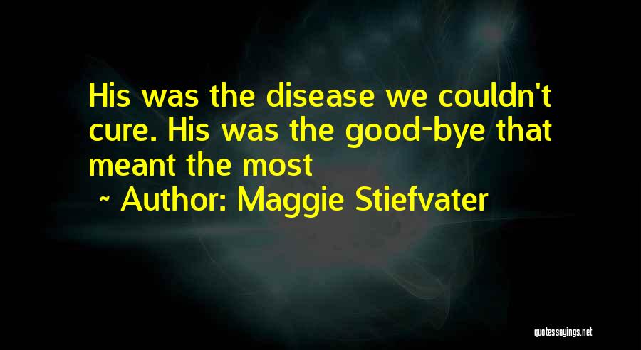 Maggie Stiefvater Quotes: His Was The Disease We Couldn't Cure. His Was The Good-bye That Meant The Most