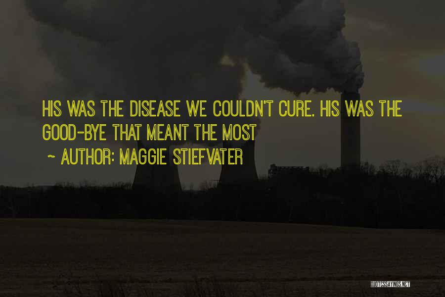 Maggie Stiefvater Quotes: His Was The Disease We Couldn't Cure. His Was The Good-bye That Meant The Most