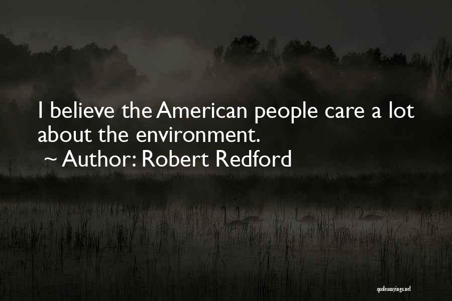 Robert Redford Quotes: I Believe The American People Care A Lot About The Environment.