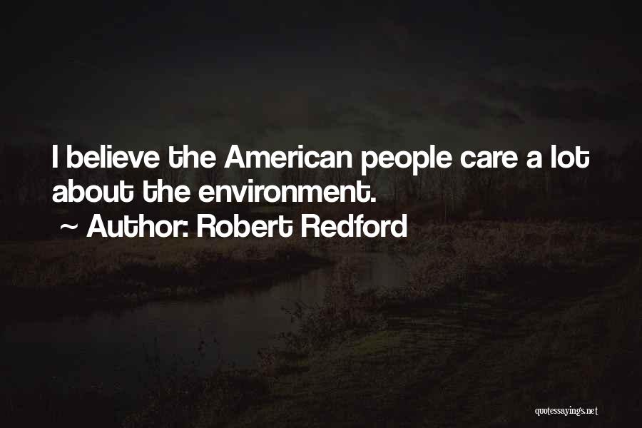 Robert Redford Quotes: I Believe The American People Care A Lot About The Environment.