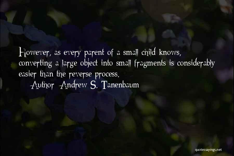 Andrew S. Tanenbaum Quotes: However, As Every Parent Of A Small Child Knows, Converting A Large Object Into Small Fragments Is Considerably Easier Than