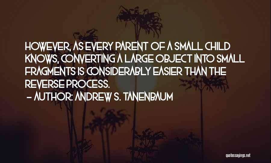 Andrew S. Tanenbaum Quotes: However, As Every Parent Of A Small Child Knows, Converting A Large Object Into Small Fragments Is Considerably Easier Than