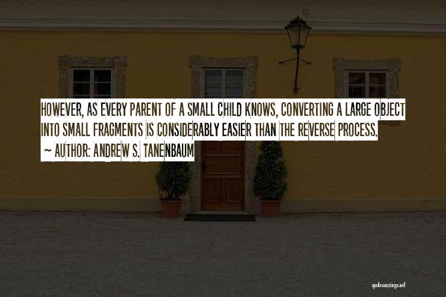 Andrew S. Tanenbaum Quotes: However, As Every Parent Of A Small Child Knows, Converting A Large Object Into Small Fragments Is Considerably Easier Than