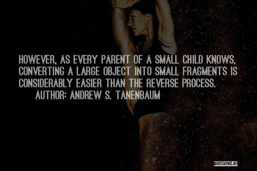 Andrew S. Tanenbaum Quotes: However, As Every Parent Of A Small Child Knows, Converting A Large Object Into Small Fragments Is Considerably Easier Than