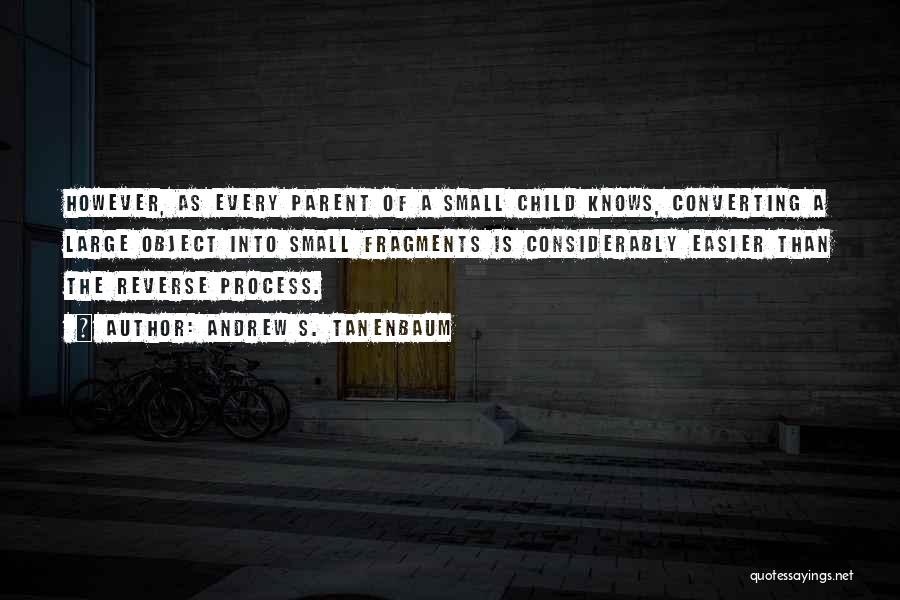 Andrew S. Tanenbaum Quotes: However, As Every Parent Of A Small Child Knows, Converting A Large Object Into Small Fragments Is Considerably Easier Than