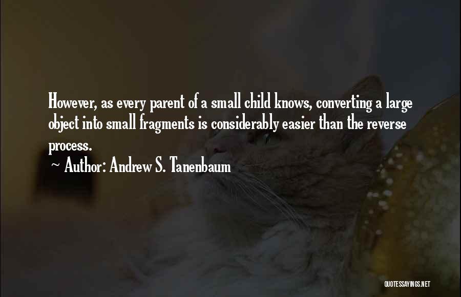 Andrew S. Tanenbaum Quotes: However, As Every Parent Of A Small Child Knows, Converting A Large Object Into Small Fragments Is Considerably Easier Than