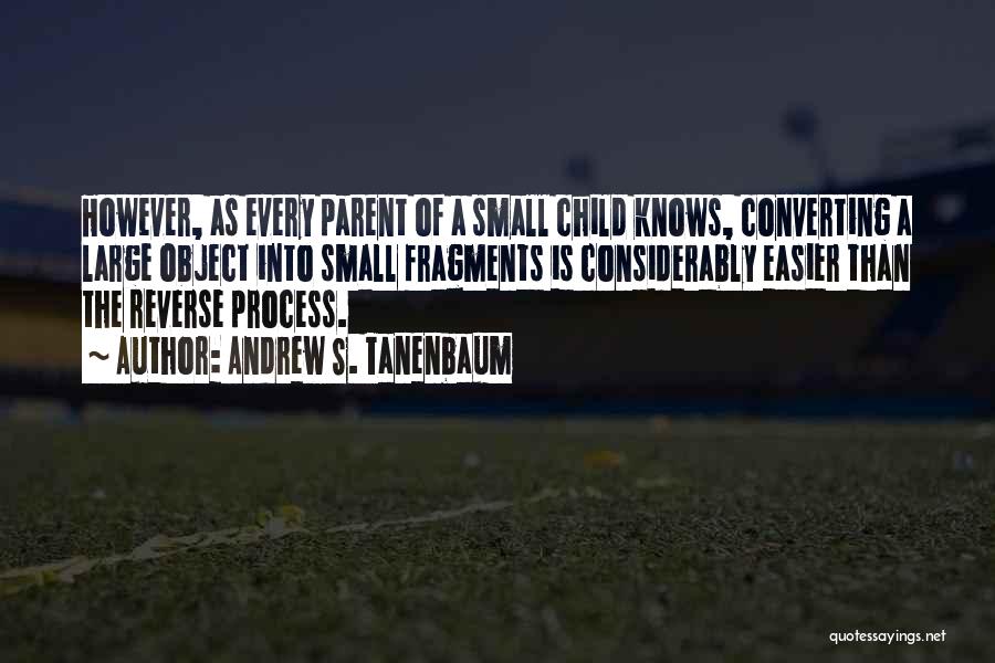 Andrew S. Tanenbaum Quotes: However, As Every Parent Of A Small Child Knows, Converting A Large Object Into Small Fragments Is Considerably Easier Than