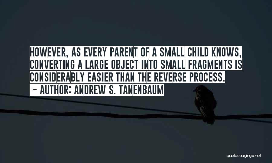 Andrew S. Tanenbaum Quotes: However, As Every Parent Of A Small Child Knows, Converting A Large Object Into Small Fragments Is Considerably Easier Than