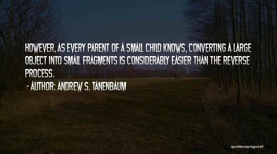 Andrew S. Tanenbaum Quotes: However, As Every Parent Of A Small Child Knows, Converting A Large Object Into Small Fragments Is Considerably Easier Than
