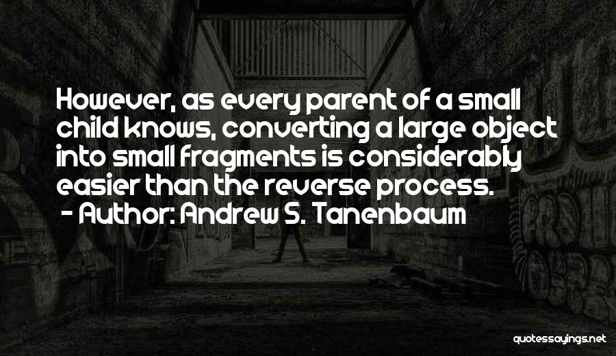Andrew S. Tanenbaum Quotes: However, As Every Parent Of A Small Child Knows, Converting A Large Object Into Small Fragments Is Considerably Easier Than