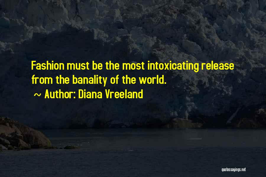 Diana Vreeland Quotes: Fashion Must Be The Most Intoxicating Release From The Banality Of The World.