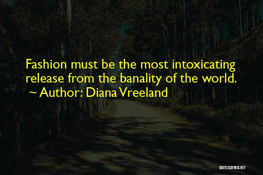 Diana Vreeland Quotes: Fashion Must Be The Most Intoxicating Release From The Banality Of The World.