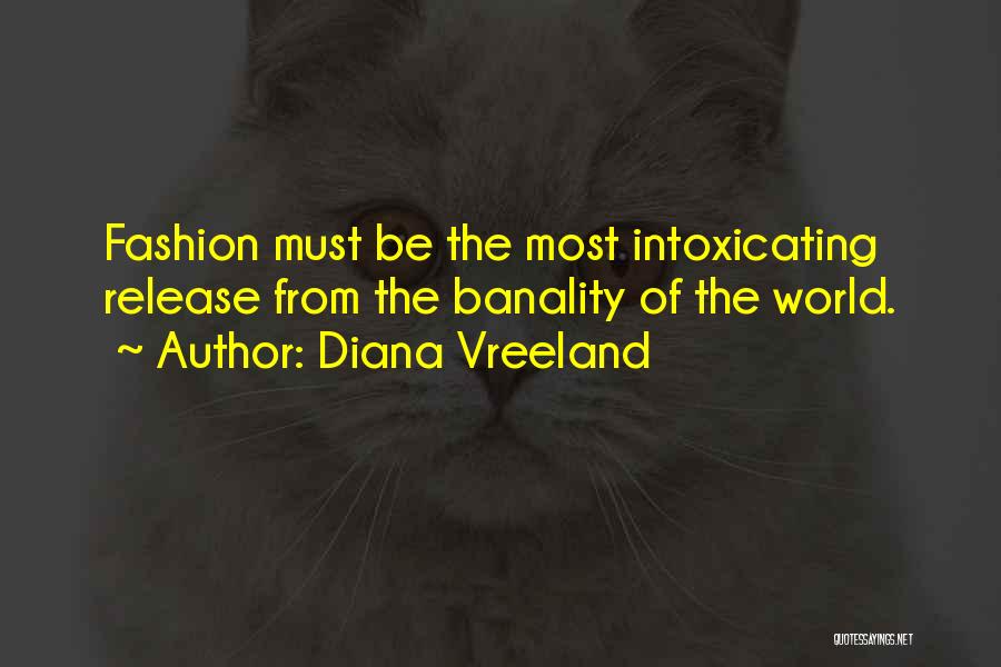 Diana Vreeland Quotes: Fashion Must Be The Most Intoxicating Release From The Banality Of The World.