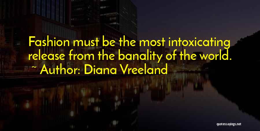 Diana Vreeland Quotes: Fashion Must Be The Most Intoxicating Release From The Banality Of The World.