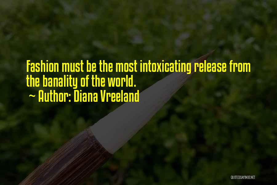 Diana Vreeland Quotes: Fashion Must Be The Most Intoxicating Release From The Banality Of The World.