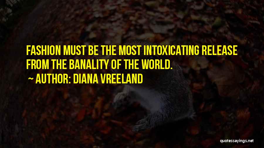 Diana Vreeland Quotes: Fashion Must Be The Most Intoxicating Release From The Banality Of The World.